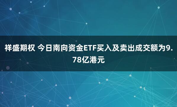 祥盛期权 今日南向资金ETF买入及卖出成交额为9.78亿港元