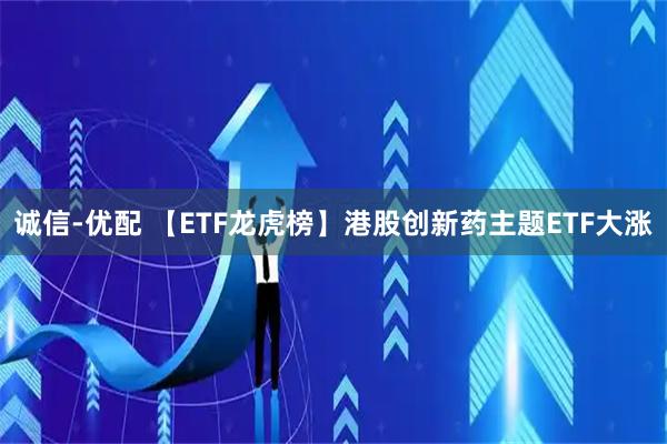 诚信-优配 【ETF龙虎榜】港股创新药主题ETF大涨