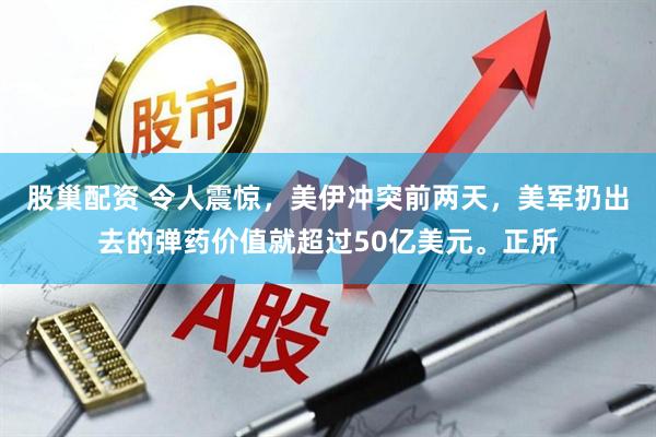 股巢配资 令人震惊，美伊冲突前两天，美军扔出去的弹药价值就超过50亿美元。正所