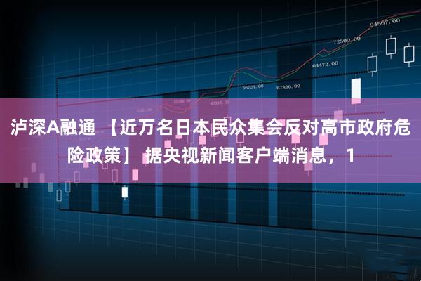 泸深A融通 【近万名日本民众集会反对高市政府危险政策】 据央视新闻客户端消息，1