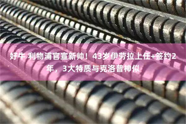 好牛 利物浦官宣新帅！43岁伊劳拉上任+签约2年，3大特质与克洛普神似