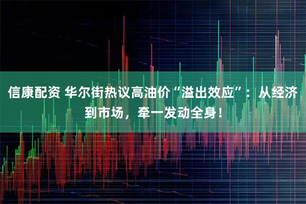 信康配资 华尔街热议高油价“溢出效应”：从经济到市场，牵一发动全身！