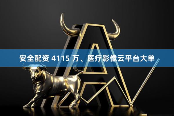 安全配资 4115 万、医疗影像云平台大单