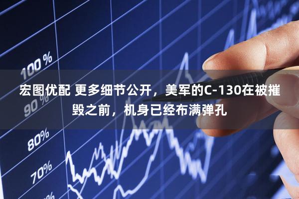 宏图优配 更多细节公开，美军的C-130在被摧毁之前，机身已经布满弹孔