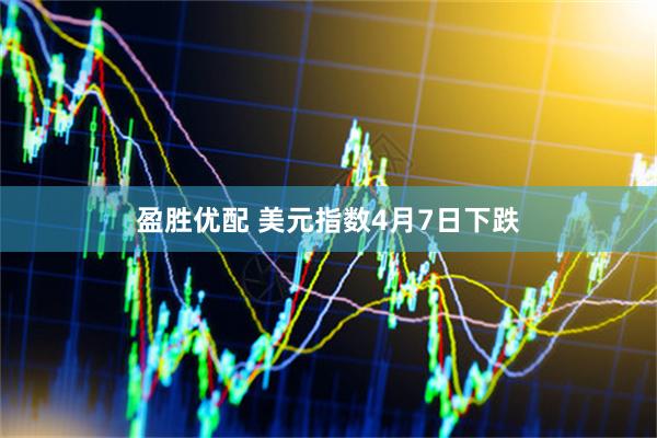 盈胜优配 美元指数4月7日下跌