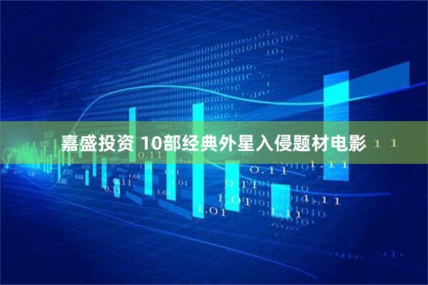 嘉盛投资 10部经典外星入侵题材电影