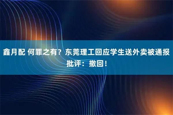 鑫月配 何罪之有？东莞理工回应学生送外卖被通报批评：撤回！