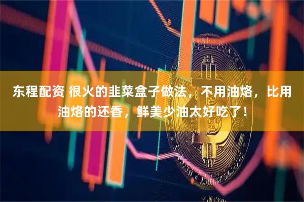 东程配资 很火的韭菜盒子做法，不用油烙，比用油烙的还香，鲜美少油太好吃了！