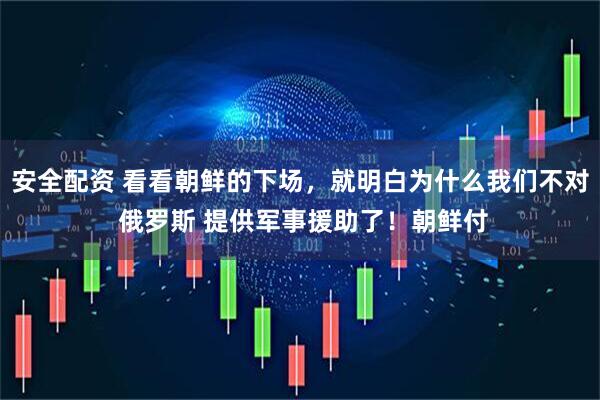 安全配资 看看朝鲜的下场，就明白为什么我们不对 俄罗斯 提供军事援助了！朝鲜付