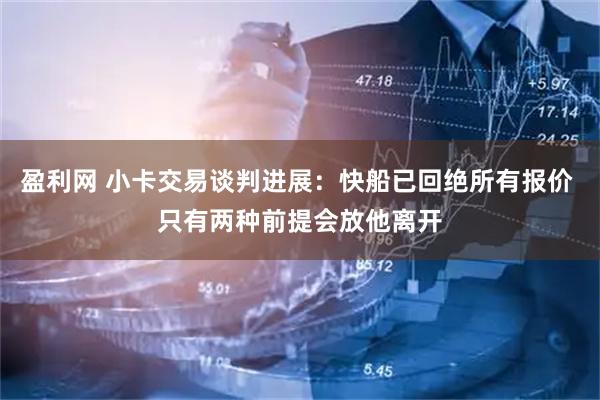 盈利网 小卡交易谈判进展：快船已回绝所有报价 只有两种前提会放他离开