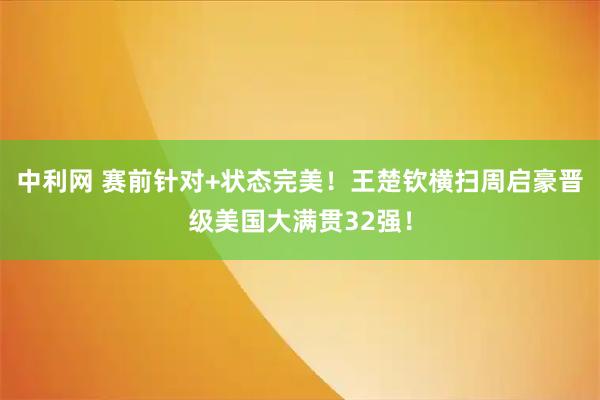 中利网 赛前针对+状态完美！王楚钦横扫周启豪晋级美国大满贯32强！