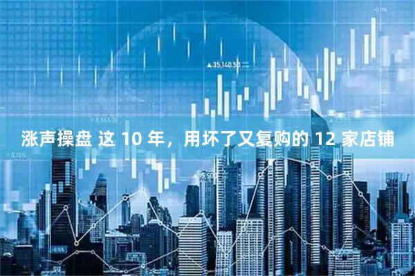 涨声操盘 这 10 年，用坏了又复购的 12 家店铺