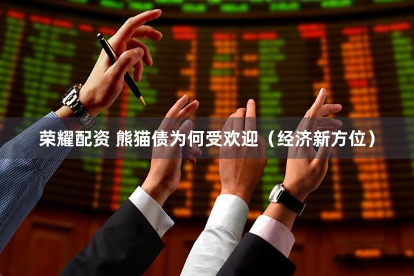 荣耀配资 熊猫债为何受欢迎（经济新方位）