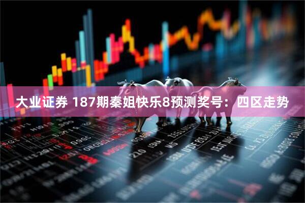 大业证券 187期秦姐快乐8预测奖号：四区走势